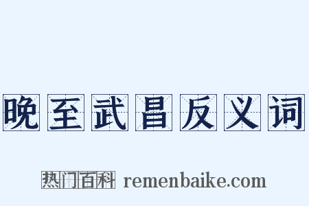 晚至武昌反义词是什么意思的图片